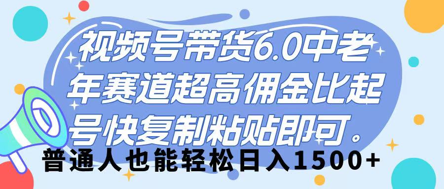 视频号带货 6.0，中老年赛道，超高佣金比，起号快，复制粘贴即可，普通人也能轻松日入 1500➕-齐力副业