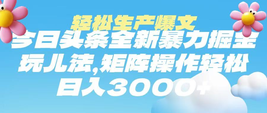 今日头条暴力掘金玩法，轻松生产爆文，可矩阵操作，日入3000➕-齐力副业
