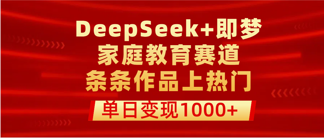 DeepSeek+即梦做家庭教育赛道，条条作品上热门，单日变现1000+-齐力副业