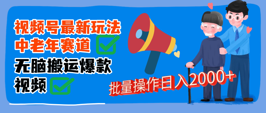 视频号中老年赛道无脑搬运日入2000➕-齐力副业