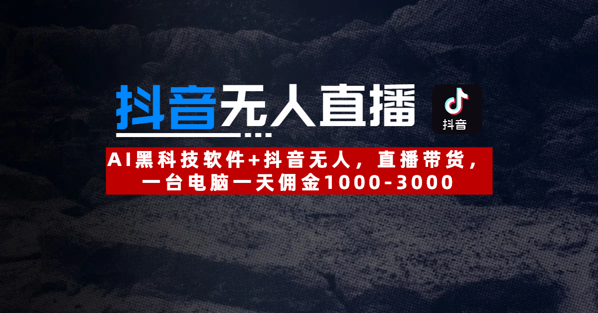 【抖音无人直播】AI黑科技软件+抖音无人直播带货，一台电脑一天佣金1000-3000-齐力副业