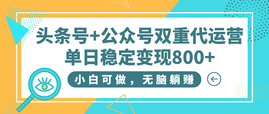 头条号+公众号双重代运营，小白可做，无脑躺赚，单日稳定变现800+-齐力副业