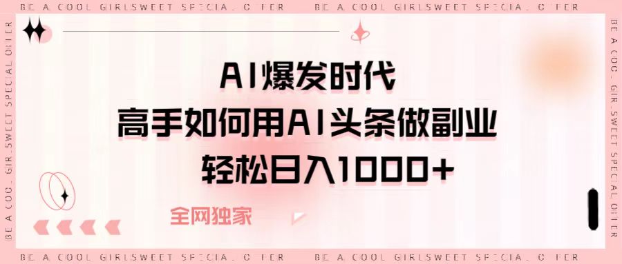 AI爆发时代，高手如何用AI头条做副业，轻松日入1000+-齐力副业