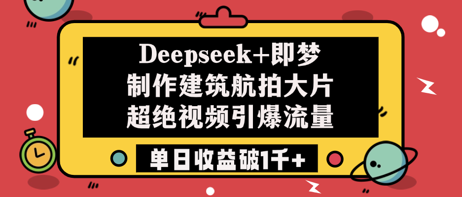 Deepseek+即梦制作建筑航拍大片，超绝视频引爆流量，单日收益破1千+-齐力副业