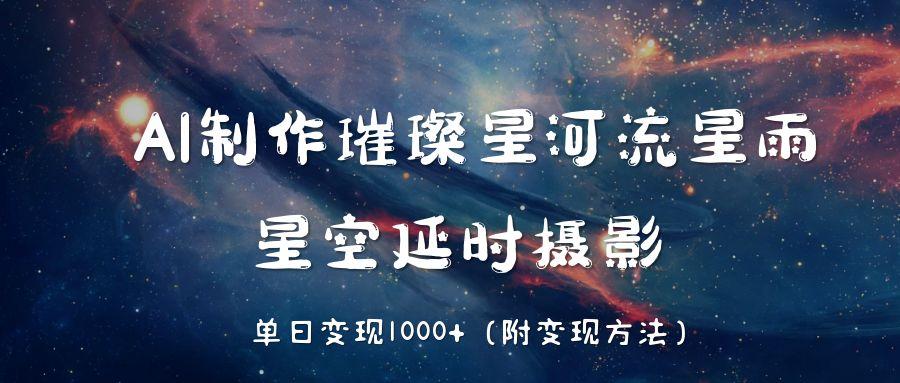 AI制作璀璨星河流星雨，星空延时摄影，单日变现1000+-齐力副业