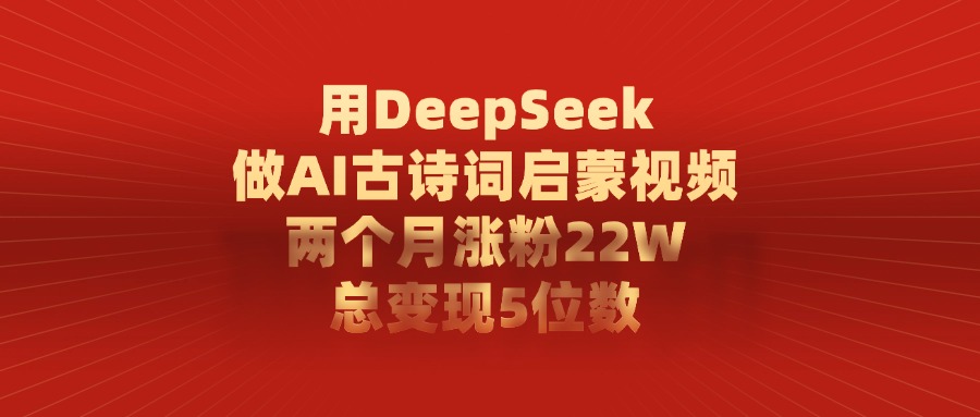 用DeepSeek制作AI古诗词启蒙视频，两个月涨粉22W，总变现5位数-齐力副业