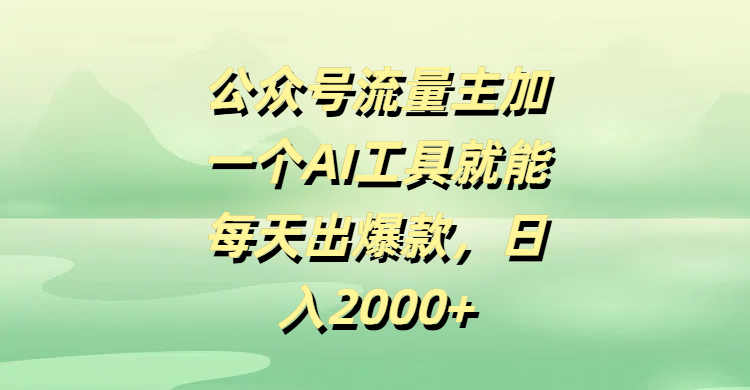 公众号流量主加一个AI工具就能每天出爆款，日入2000+-齐力副业