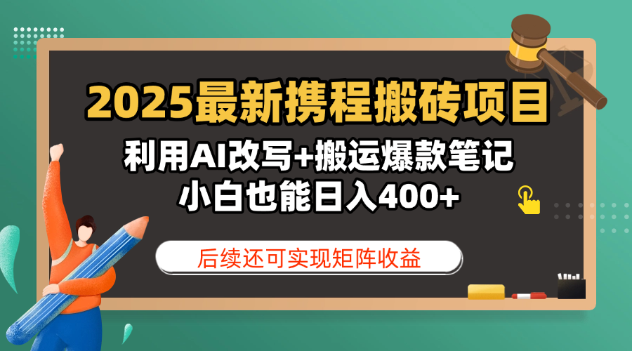 2025最新携程搬砖项目，利用AI改写+搬运爆款笔记，小白也能日入400+，后续还可实现矩阵收益-齐力副业