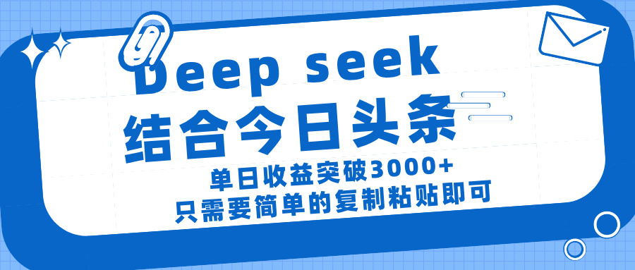 deep seek 结 合今日 头 条， 单 日收 益突破 3000+ ， 只需要 简单 的复制粘贴 即可-齐力副业