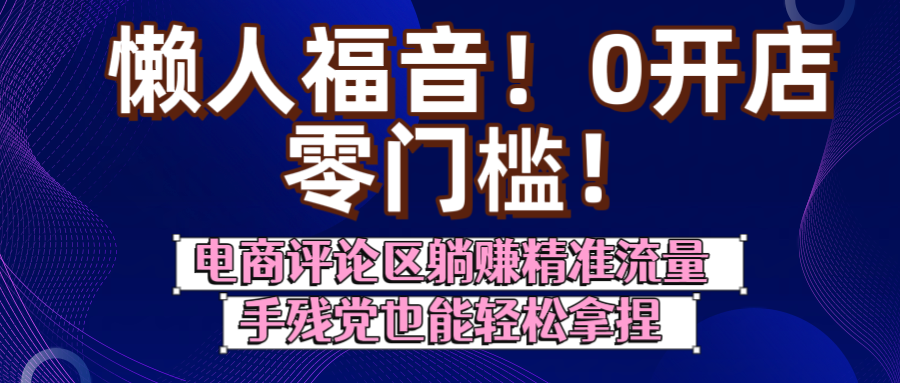 懒人福音！0开店、零门槛！电商评论区躺赚精准流量，手残党也能轻松拿捏-齐力副业