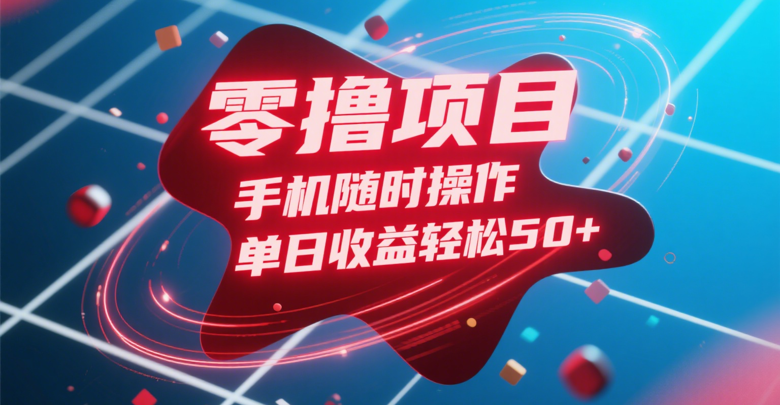 零撸项目，手机随时操作，单日收益轻松50+-齐力副业