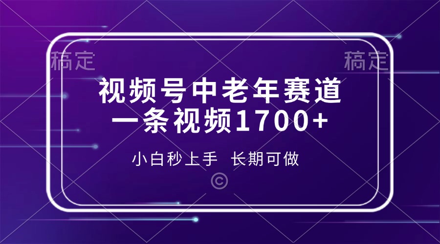 视频号中老年赛道，一条视频1700+，小白秒上手，长期可做-齐力副业