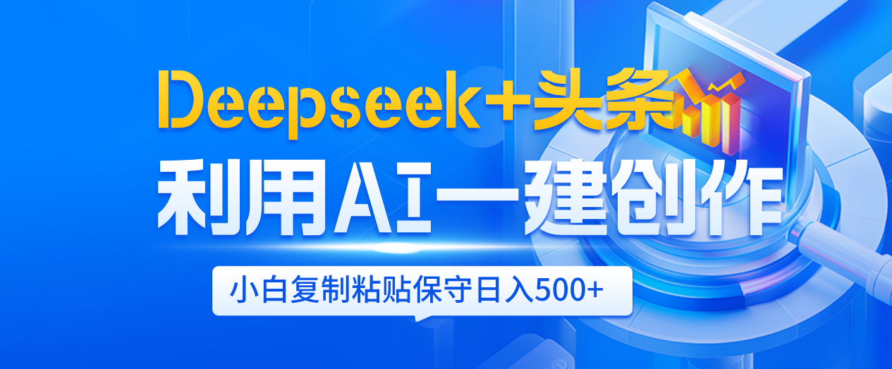 Deepseek+头条   利用AI辅助一键创作文章，小白轻松上手，只需复制粘贴保守日入500+-齐力副业