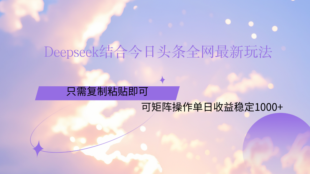 Deepseek结合今日头条全网最新玩法，只需复制粘贴，小白轻松上手单日稳定1000+-齐力副业