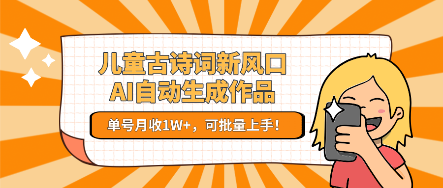 亲测儿童古诗词新风口！AI自动生成作品，单号月收1W+，可批量上手！-齐力副业