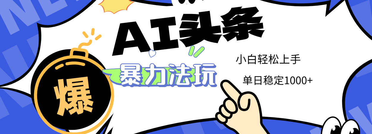 2025 AI头条暴力玩法，小白无脑复制粘贴，当天发布次日出收益，单日稳定1000+-齐力副业