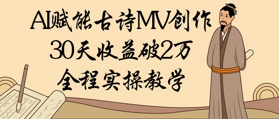 AI赋能古诗MV创作：30天收益破2万，全程实操教学-齐力副业