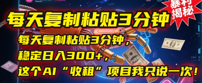 每天复制粘贴3分钟，稳定日入300+，这个AI“收租”项目我只说一次！-齐力副业