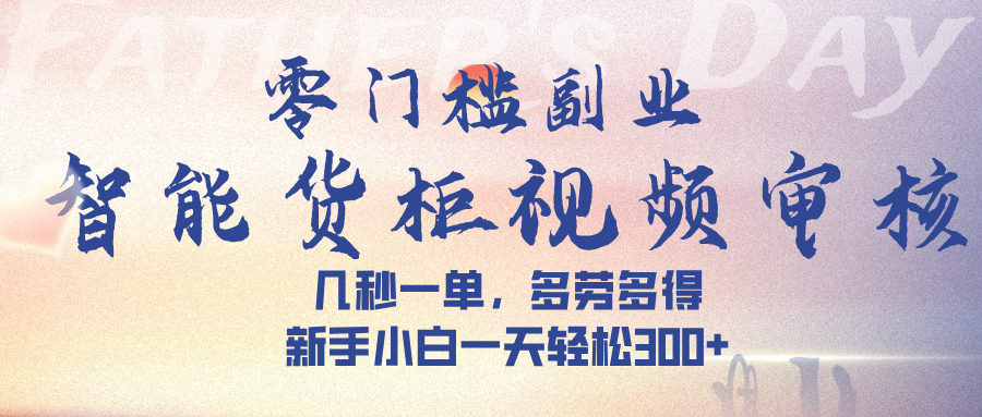 智能货柜视频审核，几秒一单，多劳多得，新手小白一天轻松 300➕-齐力副业