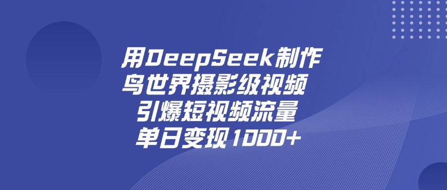 用DeepSeek制作鸟，世界摄影级视频，引爆短视频流量，单日变现1000+-齐力副业