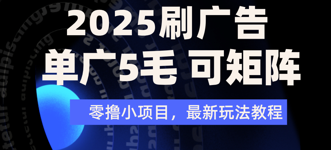 2025年零撸刷广告变现，单广5毛，可矩阵放大操作-齐力副业