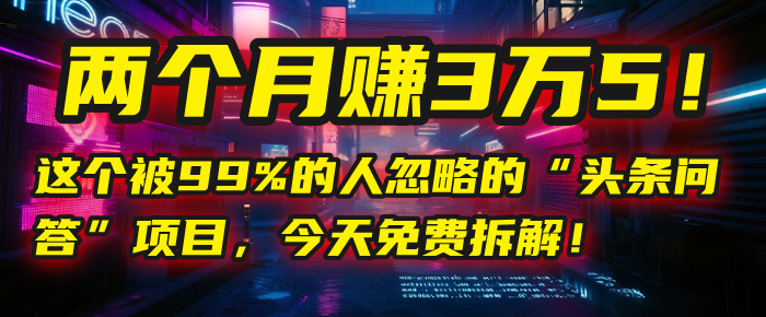 “头条问答”项目，今天免费拆解！两个月赚3万5！这个被99%的人忽略的-齐力副业