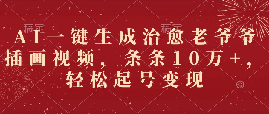 AI一键生成治愈老爷爷插画视频，条条10万+，轻松起号变现-齐力副业