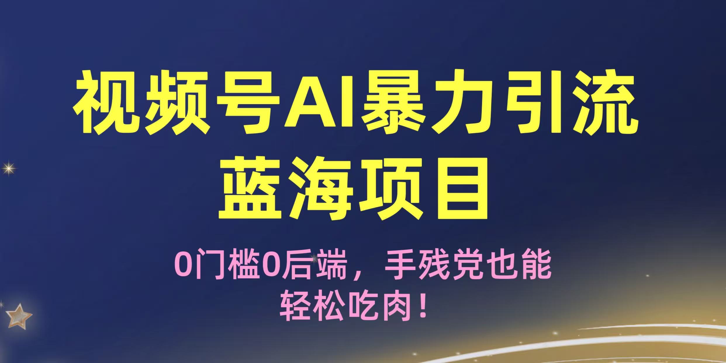 疯传！视频号AI暴力引流蓝海项目，0门槛0后端，手残党也能轻松吃肉！-齐力副业