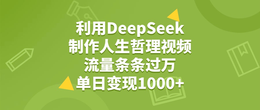 利用DeepSeek用人生哲理视频，单日变现1000+，流量条条过万-齐力副业