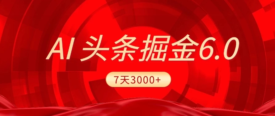 2025最新AI头条6.0，操作很简单，7天挣了3000+，小白可以照做（附详细教程）-齐力副业