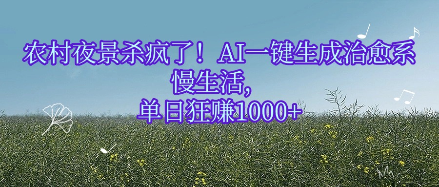 农村夜景杀疯了！AI一键生成治愈系慢生活，单日狂赚1000+-齐力副业