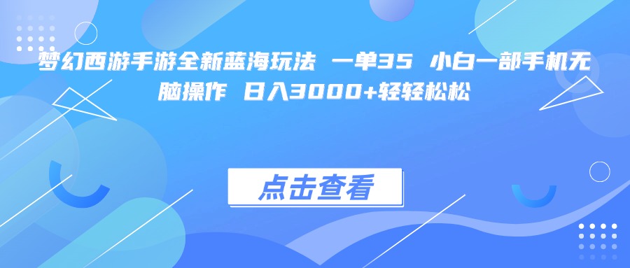 梦幻西游手游全新蓝海玩法 一单35 小白一部手机无脑操作 日入3000+轻轻松松-齐力副业