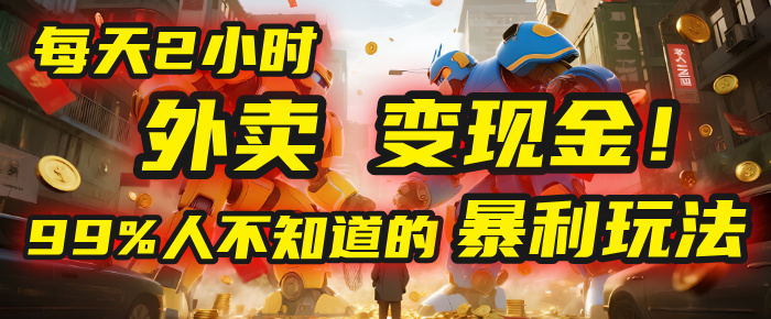 每天2小时，外卖变现金！99%人不知道的暴利玩法，0成本的“捡钱”项目-齐力副业