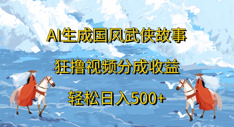ai生成国风武侠故事狂撸视频分成收益轻松日入500+-齐力副业