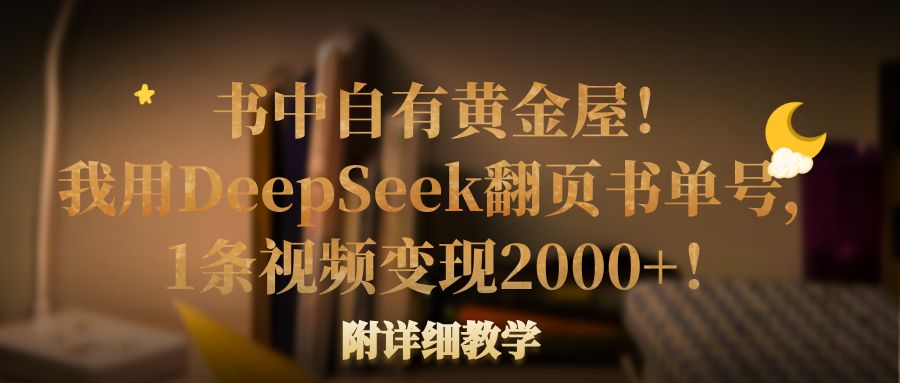书中自有黄金屋！我用DeepSeek翻页书单号，1条视频变现2000+！附详细教学-齐力副业