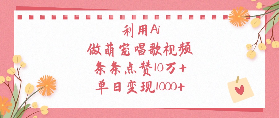利用Ai，做萌宠唱歌视频，条条点赞10万+，单日变现1000+-齐力副业