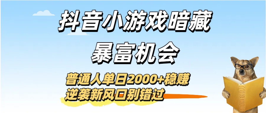 抖音小游戏暗藏暴富机会！普通人单日2000+稳赚，逆袭新风口别错过-齐力副业
