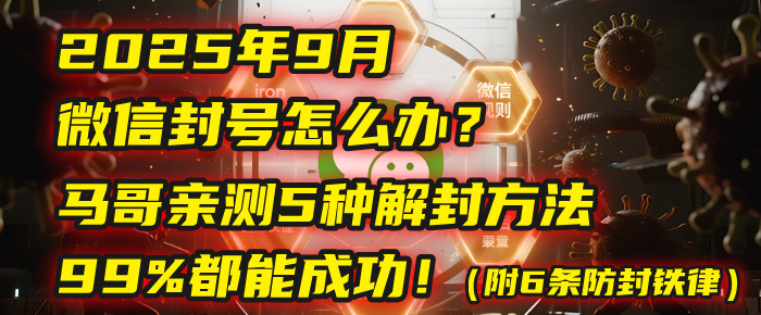2025年9月微信封号怎么办？马哥亲测5种解封方法，99%都能成功！（附6条防封铁律）-齐力副业