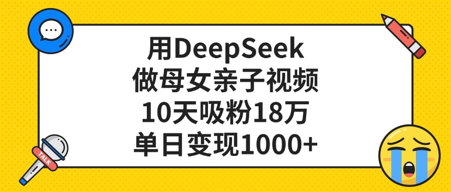 利用DeepSeek生成母女亲子视频，10天吸粉18万，单日变现1000+-齐力副业