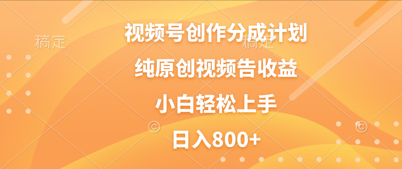 视频号创作分成计划，纯原创视频告收益，新手小白轻松上手，日入800+-齐力副业