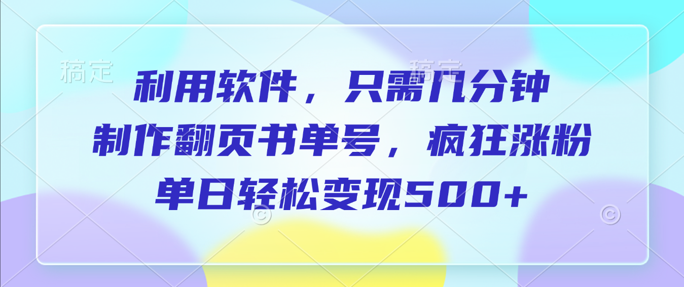 利用软件，作翻页书单号，只需几分钟，制疯狂涨粉，单日轻松变现500+-齐力副业