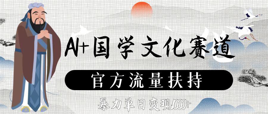 AI+国学文化赛道，官方流量扶持，暴力单日变现1000+-齐力副业
