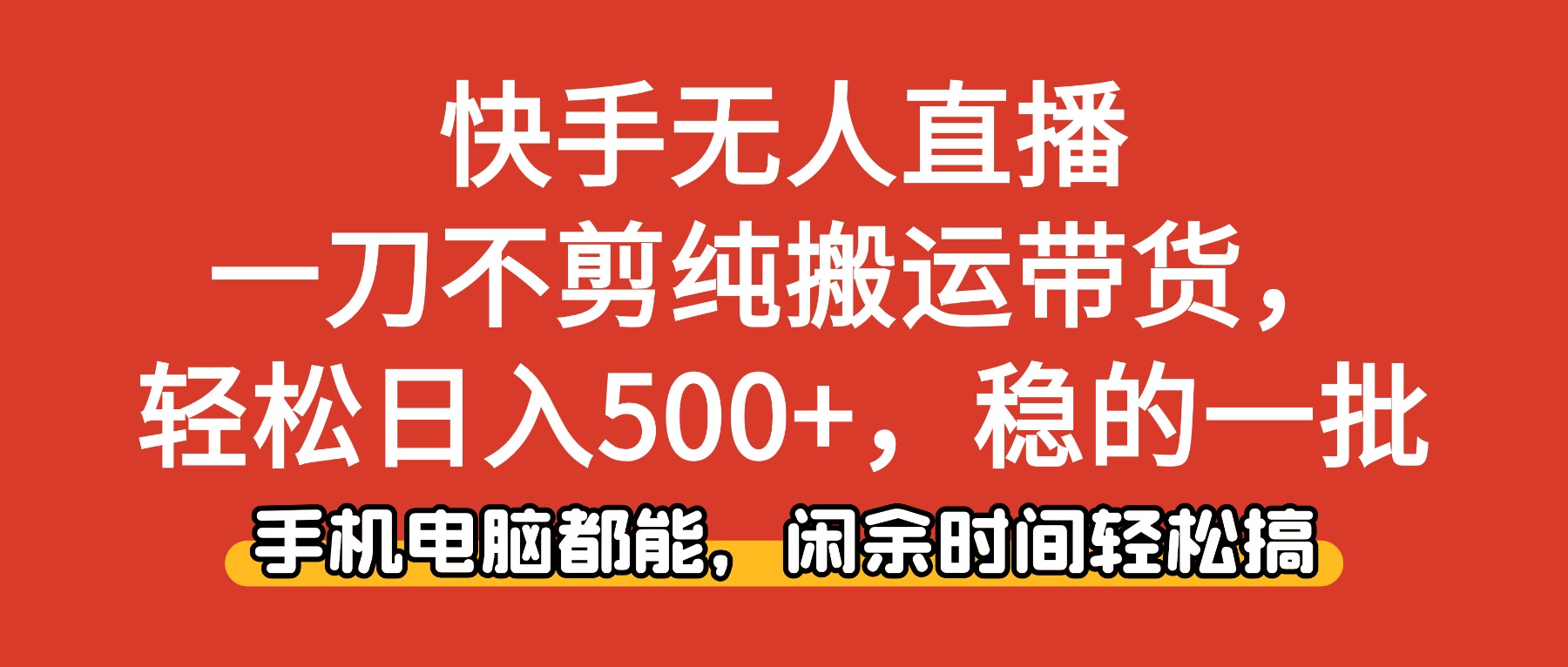 快手无人直播，一刀不剪纯搬运带货轻松日入500+，稳的一批，手机电脑都能，闲余时间轻松搞！-齐力副业