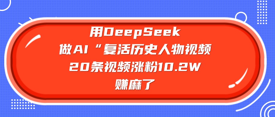 用DeepSeek做复活历史人物AI视频，20条视频涨粉10.2W，赚麻了-齐力副业