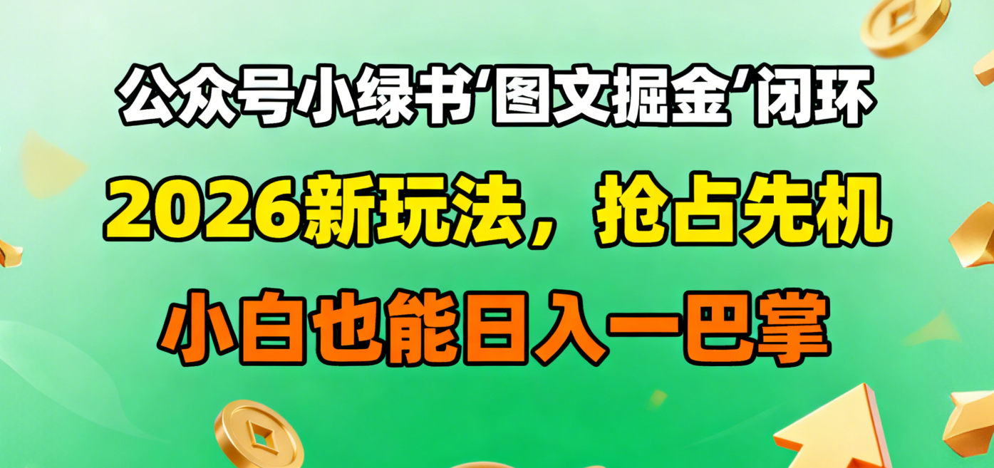 公众号小绿书图文掘金闭环，2026新玩法，抢占先机，小白也能日入一巴掌-齐力副业