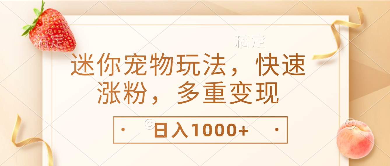 最新迷你宠物玩法，快速涨粉，多重变现，日入1000+-齐力副业