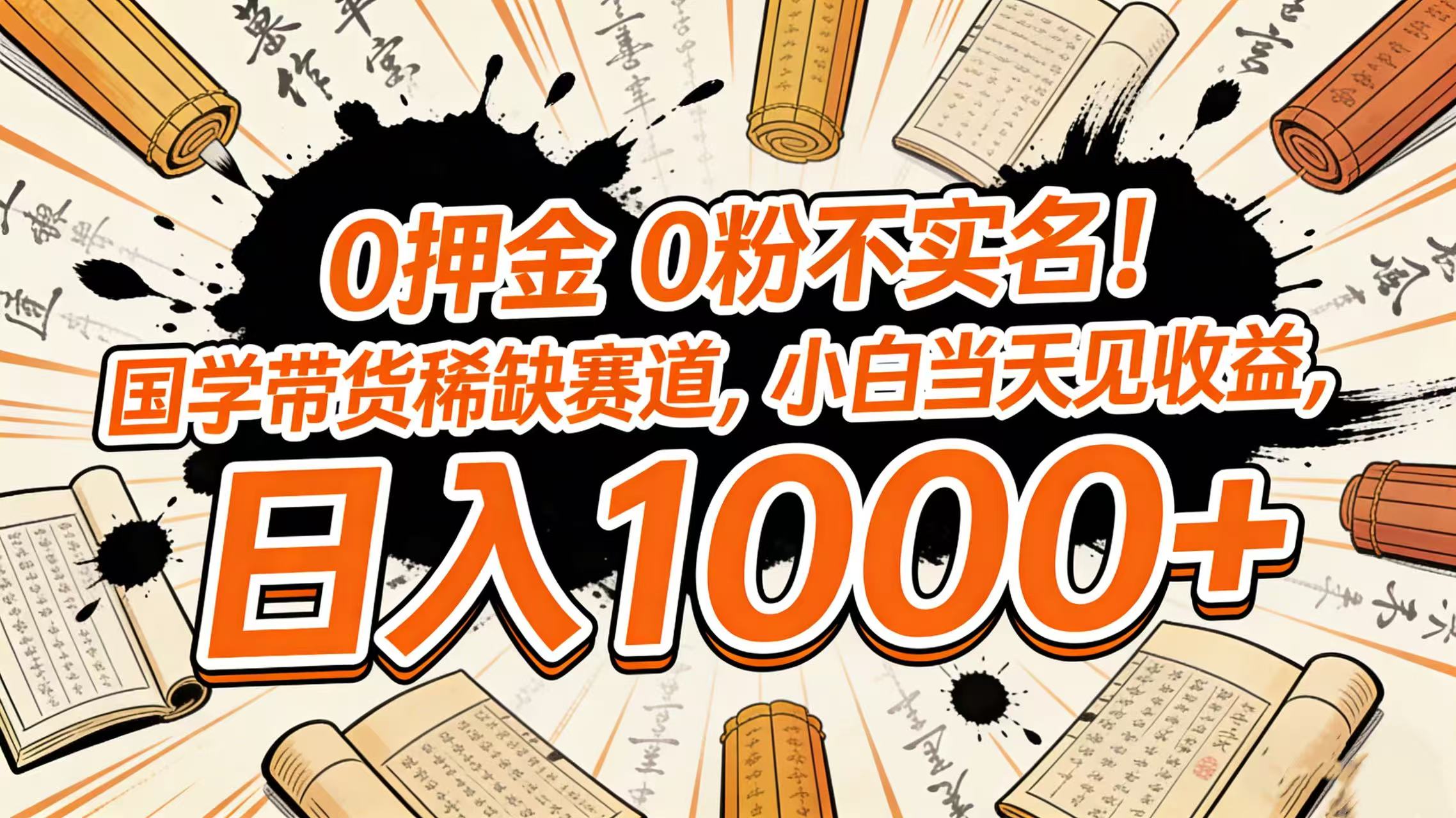 0 押金 0 粉不实名！国学带货稀缺赛道，小白当天见收益，日入 1000+-齐力副业