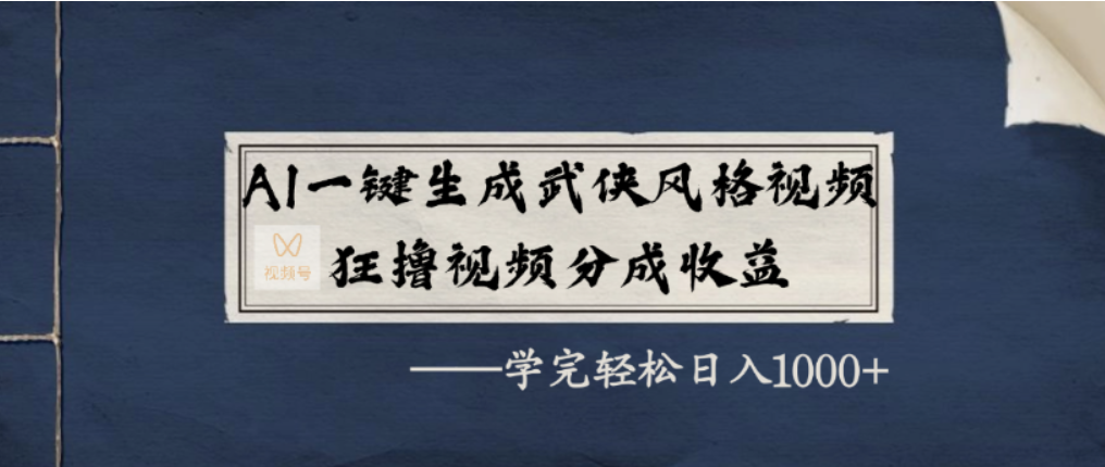 AI一键生成武侠风格视频，视频号分成收益狂撸，学完轻松日入1000+-齐力副业