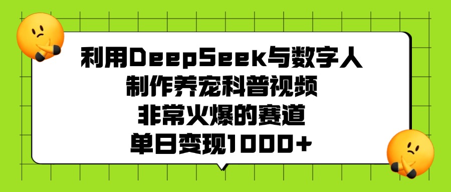 利用DeepSeek，与数字人制作养宠科普视频，非常火爆的赛道，单日变现1000+-齐力副业