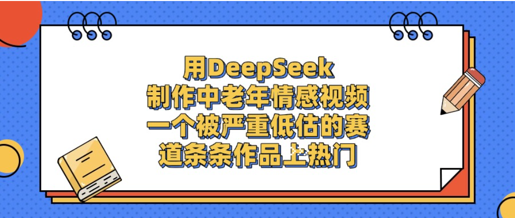 一个被严重低估的赛道，用DeepSeek制作中老年情感视频，条条作品上热门!-齐力副业